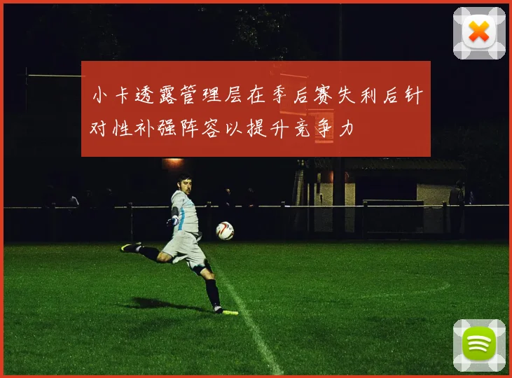 小卡透露管理层在季后赛失利后针对性补强阵容以提升竞争力