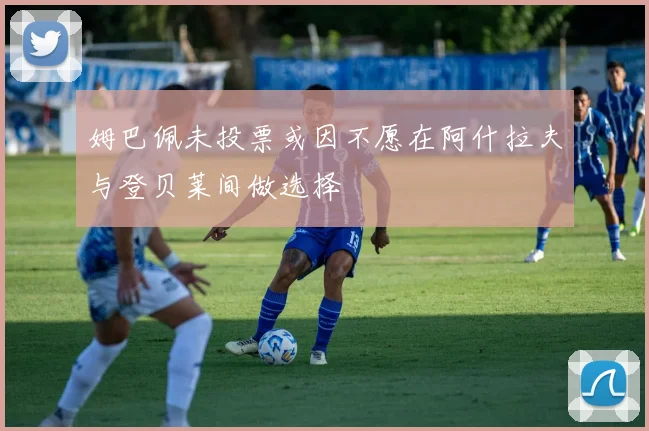 姆巴佩未投票或因不愿在阿什拉夫与登贝莱间做选择