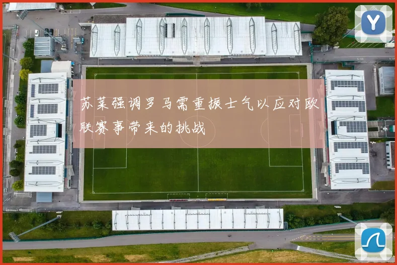 苏莱强调罗马需重振士气以应对欧联赛事带来的挑战