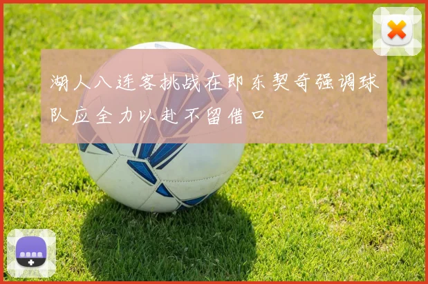 湖人八连客挑战在即东契奇强调球队应全力以赴不留借口