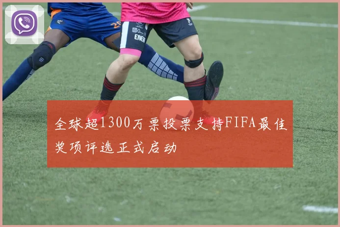 全球超1300万票投票支持FIFA最佳奖项评选正式启动