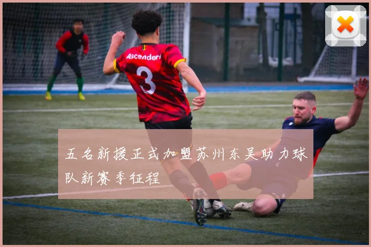五名新援正式加盟苏州东吴助力球队新赛季征程