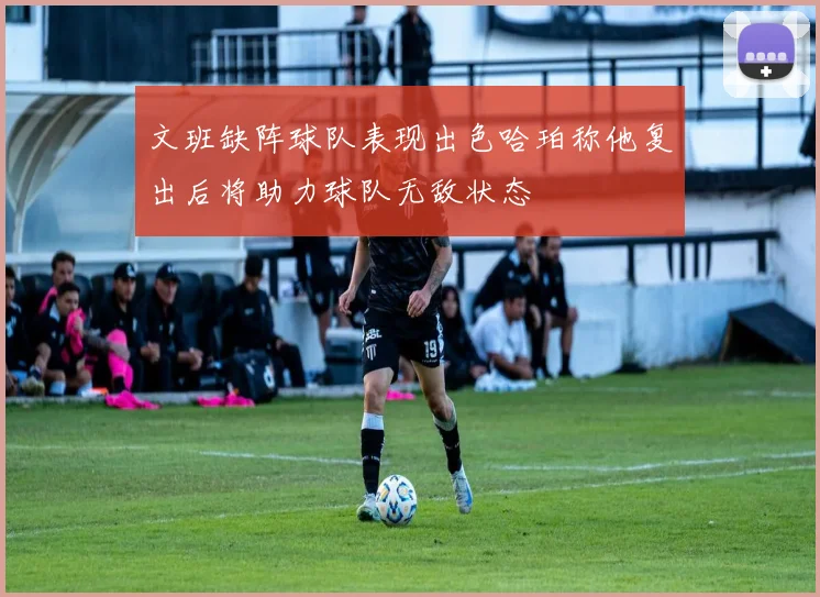 文班缺阵球队表现出色哈珀称他复出后将助力球队无敌状态