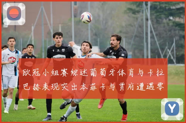 欧冠小组赛综述葡萄牙体育与卡拉巴赫表现突出本菲卡与贾府遭遇零分困境