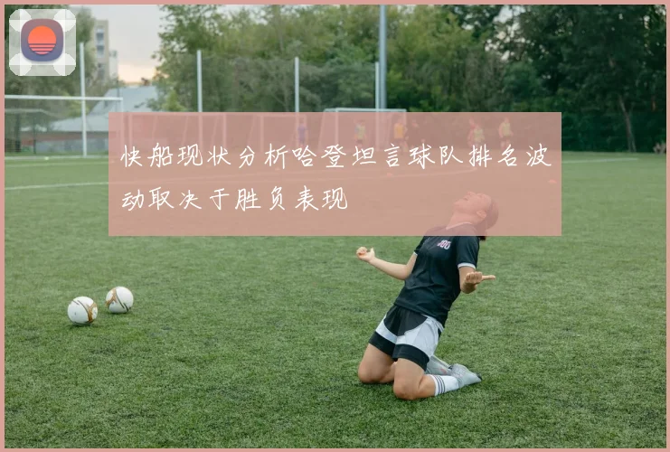 快船现状分析哈登坦言球队排名波动取决于胜负表现