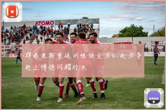 邓弗里斯重返训练场全力以赴力争赶上博德闪耀对决