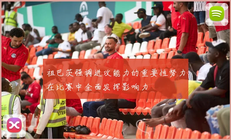 祖巴茨强调进攻能力的重要性努力在比赛中全面发挥影响力