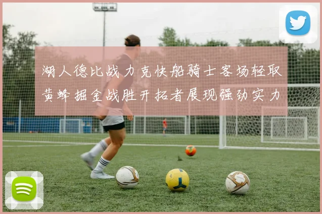 湖人德比战力克快船骑士客场轻取黄蜂掘金战胜开拓者展现强劲实力