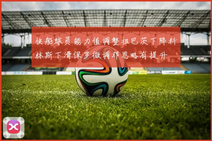 快船球员能力值调整祖巴茨下降科林斯下滑保罗微调邓恩略有提升