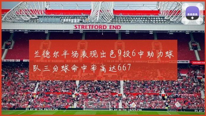 兰德尔半场表现出色9投6中助力球队三分球命中率高达667
