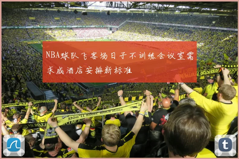 NBA球队飞客场日子不训练会议室需求成酒店安排新标准