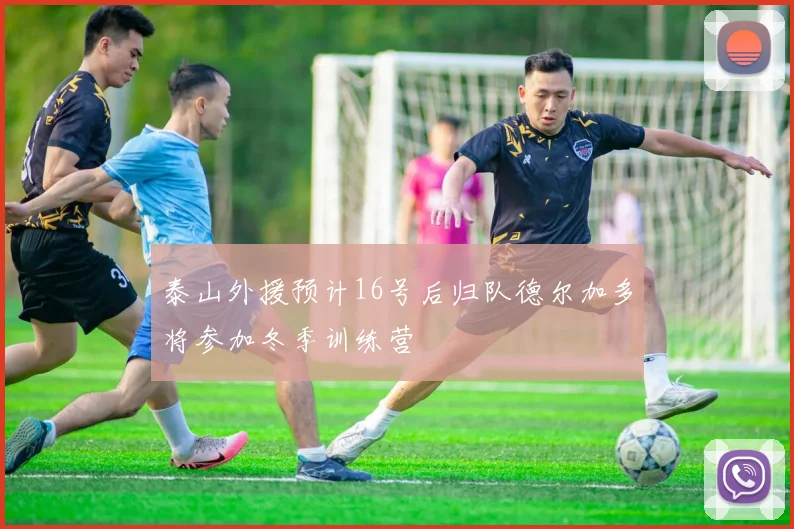 泰山外援预计16号后归队德尔加多将参加冬季训练营